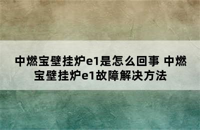 中燃宝壁挂炉e1是怎么回事 中燃宝壁挂炉e1故障解决方法